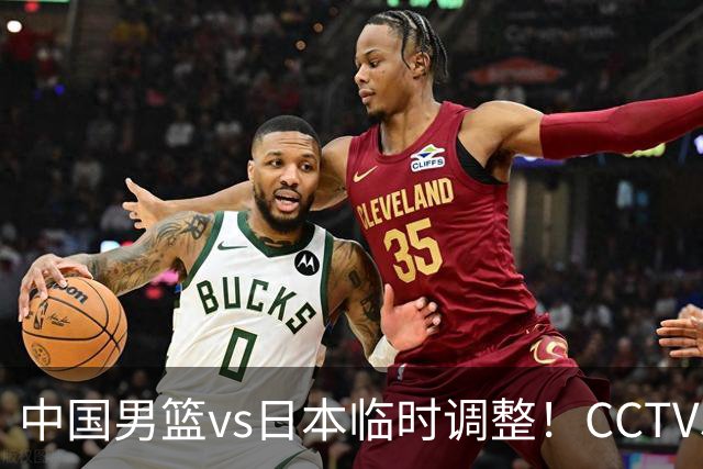 中国男篮vs日本临时调整！CCTV5不直播，暗藏三个信号，三分16中4是隐患